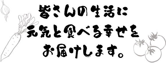 皆さんの生活に元気と食べる幸せをお届けします。